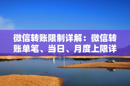 微信转账限制详解：微信转账单笔、当日、月度上限详细解释