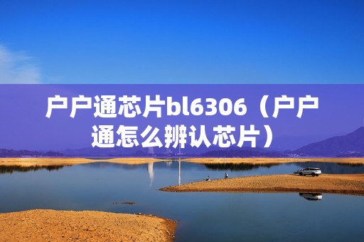 户户通芯片bl6306（户户通怎么辨认芯片）