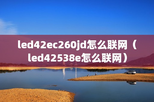led42ec260jd怎么联网（led42538e怎么联网）