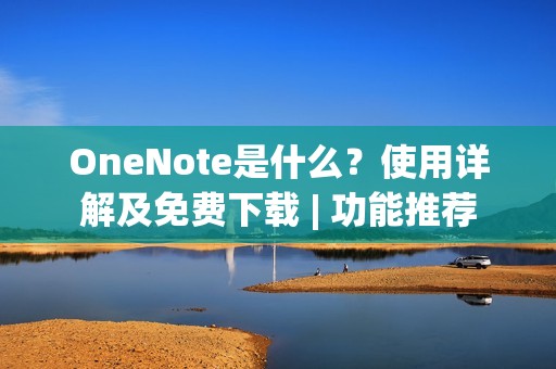 OneNote是什么？使用详解及免费下载 | 功能推荐