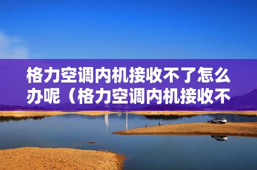 格力空调内机接收不了怎么办呢（格力空调内机接收不了怎么办）