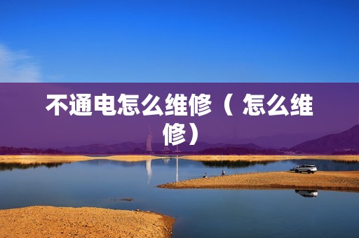不通电怎么维修（ 怎么维修）