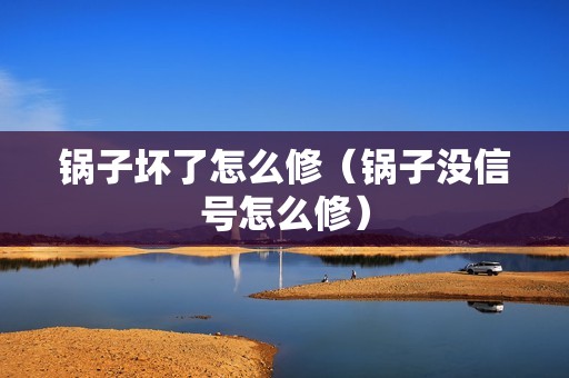 锅子坏了怎么修（锅子没信号怎么修）