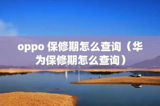 oppo 保修期怎么查询（华为保修期怎么查询）