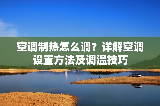 空调制热怎么调？详解空调设置方法及调温技巧