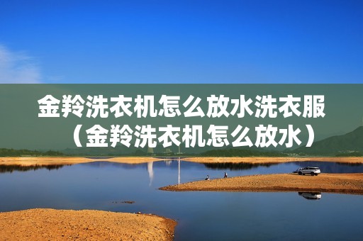 金羚洗衣机怎么放水洗衣服（金羚洗衣机怎么放水）