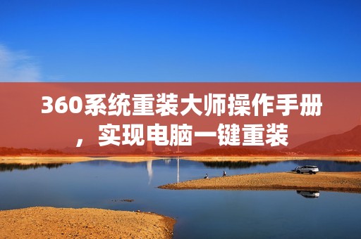 360系统重装大师操作手册，实现电脑一键重装