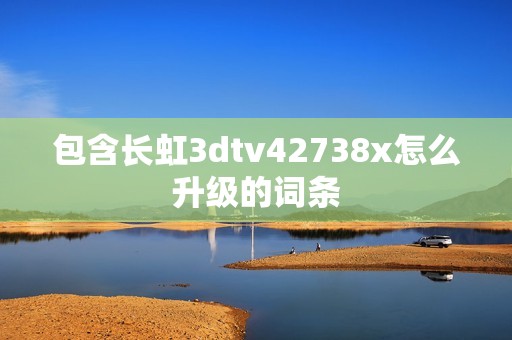 包含长虹3dtv42738x怎么升级的词条