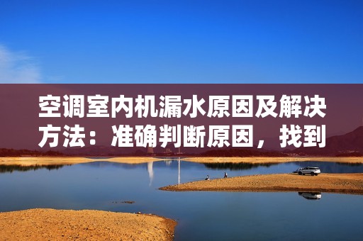 空调室内机漏水原因及解决方法：准确判断原因，找到问题所在，快速解决室内机漏水问题