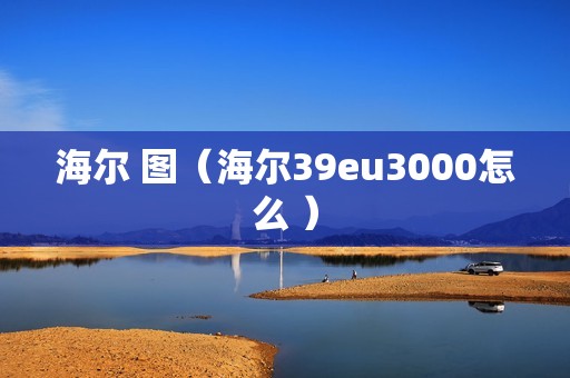 海尔 图（海尔39eu3000怎么 ）