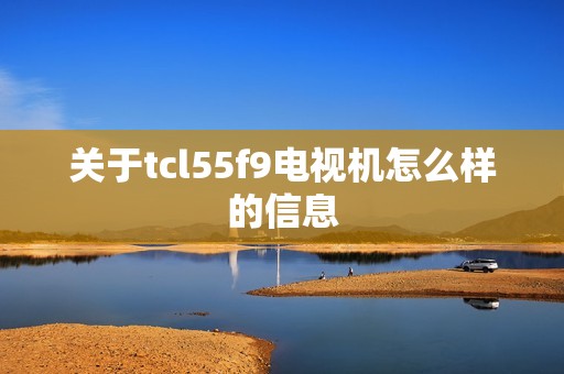 关于tcl55f9电视机怎么样的信息