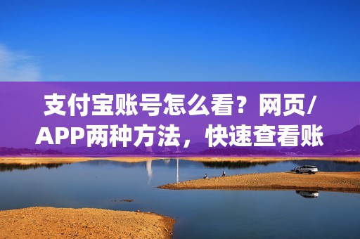 支付宝账号怎么看？网页/APP两种方法，快速查看账户信息 | 简要教程