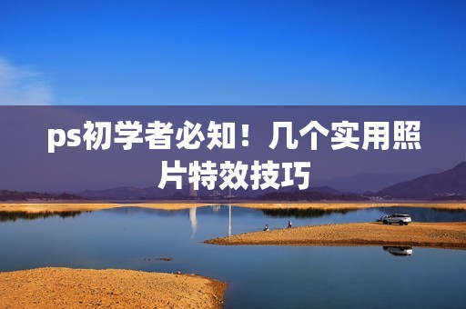 ps初学者必知！几个实用照片特效技巧