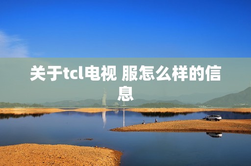 关于tcl电视 服怎么样的信息