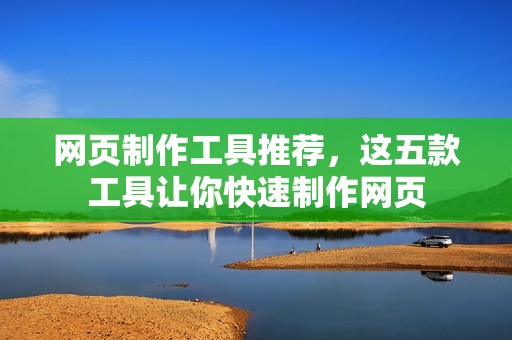 网页制作工具推荐，这五款工具让你快速制作网页