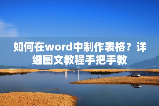 如何在word中制作表格?详细图文教程手把手教
