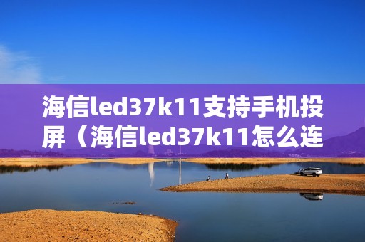 海信led37k11支持手机投屏（海信led37k11怎么连接网络）