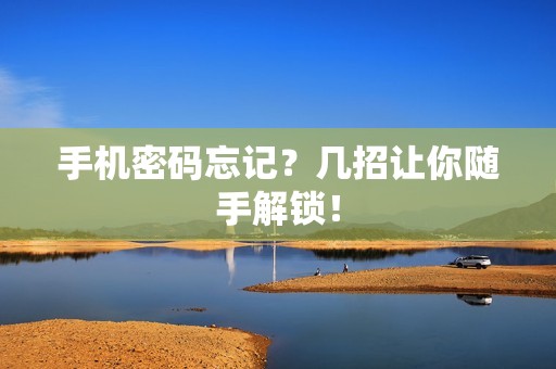 手机密码忘记？几招让你随手解锁！