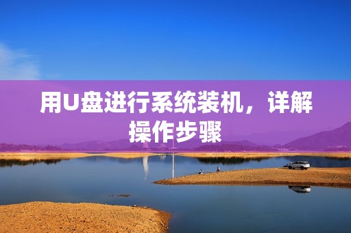 用U盘进行系统装机，详解操作步骤