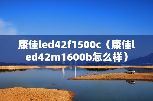 康佳led42f1500c（康佳led42m1600b怎么样）