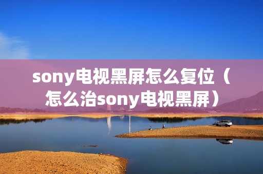 sony电视黑屏怎么复位（怎么治sony电视黑屏）