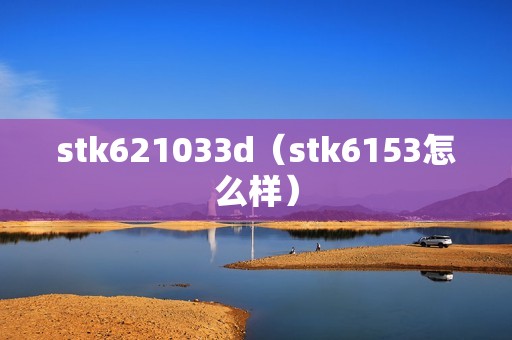 stk621033d（stk6153怎么样）