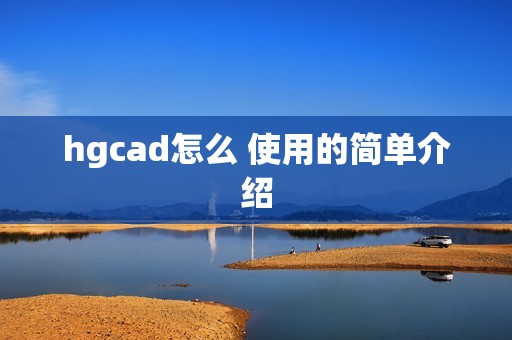 hgcad怎么 使用的简单介绍