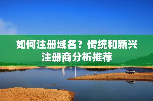 如何注册域名？传统和新兴注册商分析推荐