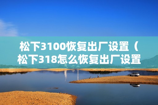 松下3100恢复出厂设置（松下318怎么恢复出厂设置）