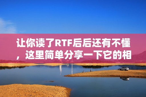让你读了RTF后后还有不懂,这里简单分享一下它的相关知识!