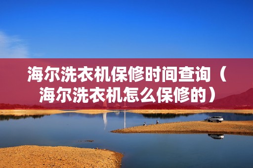 海尔洗衣机保修时间查询（海尔洗衣机怎么保修的）
