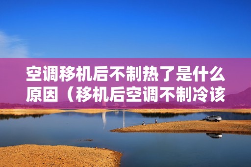 空调移机后不制热了是什么原因（移机后空调不制冷该怎么调）
