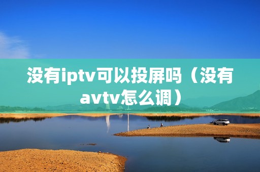 没有iptv可以投屏吗（没有avtv怎么调）