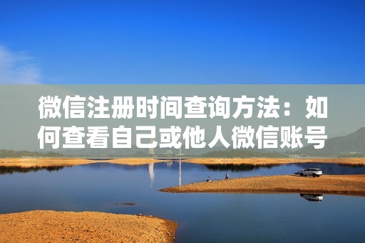 微信注册时间查询方法:如何查看自己或他人微信账号的注册时间