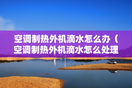 空调制热外机滴水怎么办（空调制热外机滴水怎么处理）