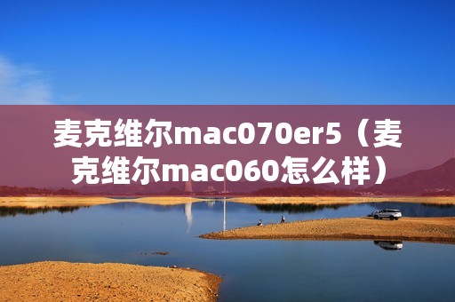麦克维尔mac070er5（麦克维尔mac060怎么样）