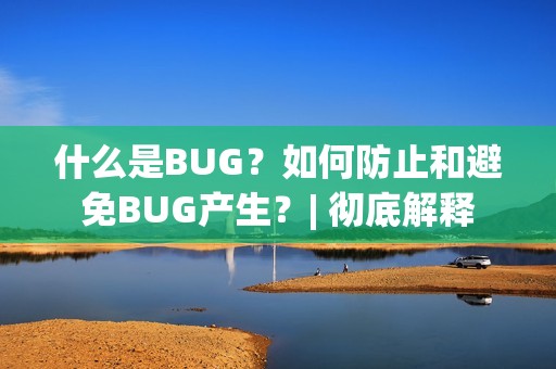 什么是BUG?如何防止和避免BUG产生?| 彻底解释