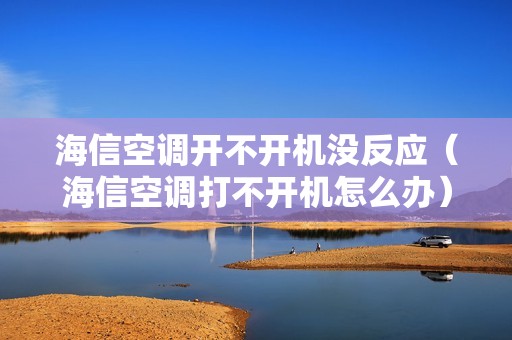 海信空调开不开机没反应(海信空调打不开机怎么办)