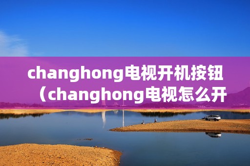 changhong电视开机按钮（changhong电视怎么开机）