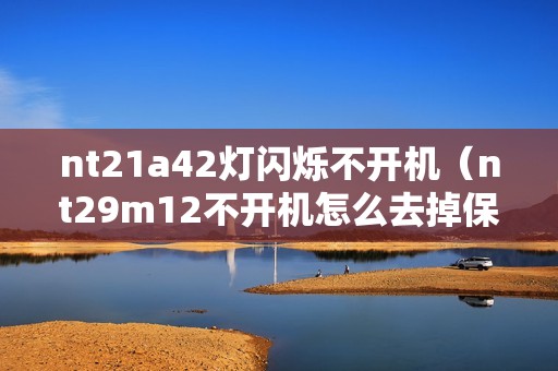 nt21a42灯闪烁不开机（nt29m12不开机怎么去掉保护）