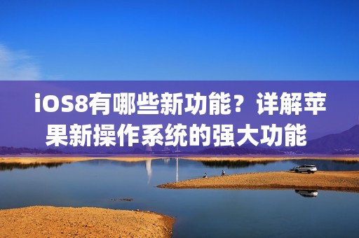 iOS8有哪些新功能?详解苹果新操作系统的强大功能 | 娱乐新闻