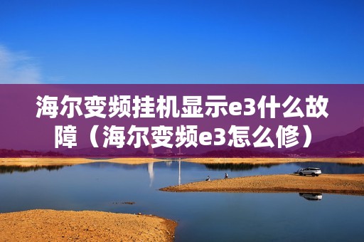 海尔变频挂机显示e3什么故障（海尔变频e3怎么修）