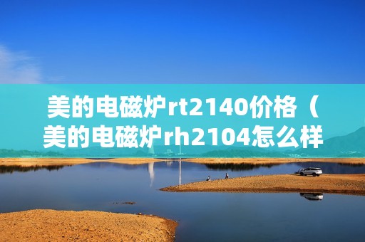 美的电磁炉rt2140价格（美的电磁炉rh2104怎么样）