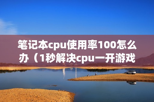 笔记本cpu使用率100怎么办（1秒解决cpu一开游戏占用100的问题）