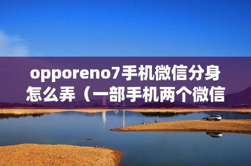 opporeno7手机微信分身怎么弄（一部手机两个微信在哪里设置）