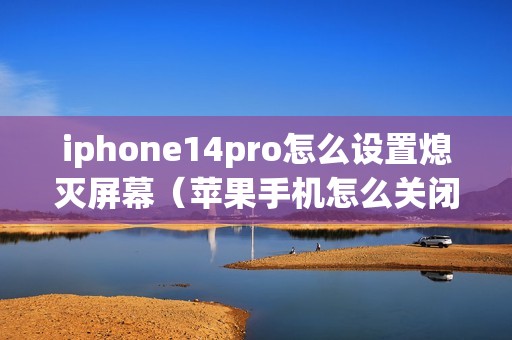 iphone14pro怎么设置熄灭屏幕（苹果手机怎么关闭锁屏常亮）