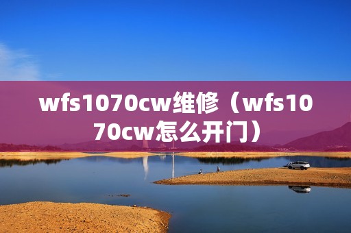wfs1070cw维修(wfs1070cw怎么开门)
