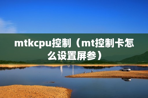 mtkcpu控制（mt控制卡怎么设置屏参）