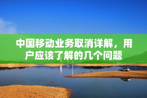 中国移动业务取消详解,用户应该了解的几个问题