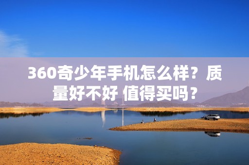 360奇少年手机怎么样?质量好不好 值得买吗?